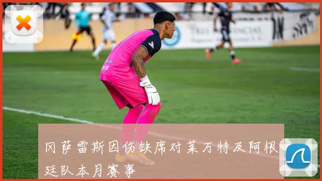 冈萨雷斯因伤缺席对莱万特及阿根廷队本月赛事