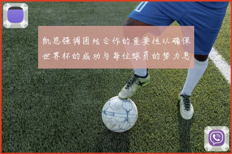 凯恩强调团结合作的重要性以确保世界杯的成功与每位球员的努力息息相关