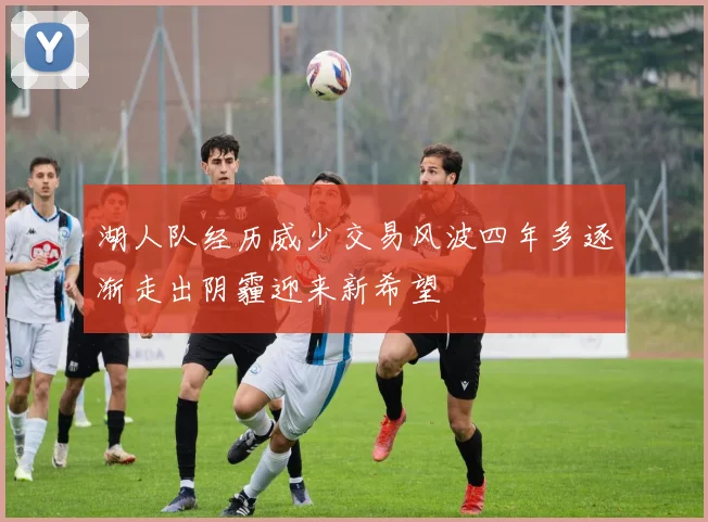 湖人队经历威少交易风波四年多逐渐走出阴霾迎来新希望