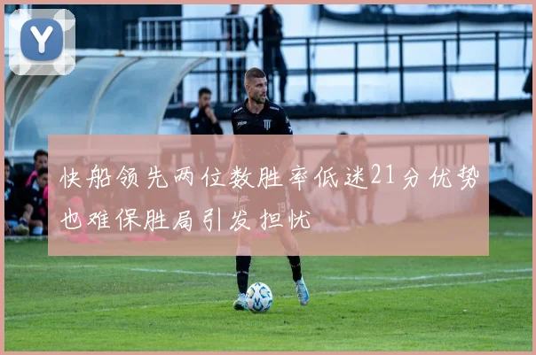 快船领先两位数胜率低迷21分优势也难保胜局引发担忧