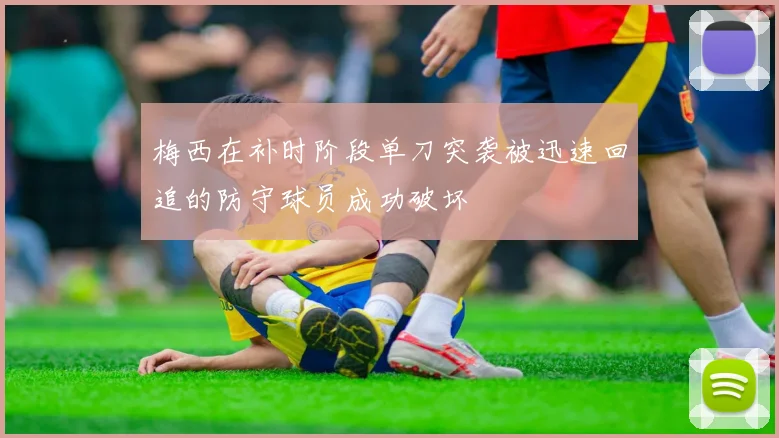 梅西在补时阶段单刀突袭被迅速回追的防守球员成功破坏