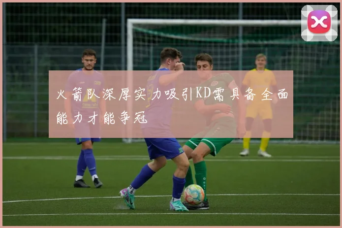 火箭队深厚实力吸引KD需具备全面能力才能争冠