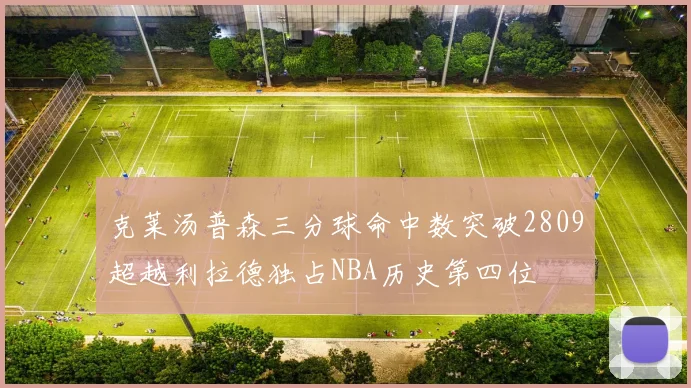 克莱汤普森三分球命中数突破2809超越利拉德独占NBA历史第四位