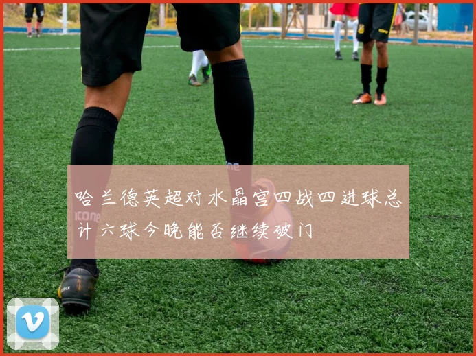 哈兰德英超对水晶宫四战四进球总计六球今晚能否继续破门