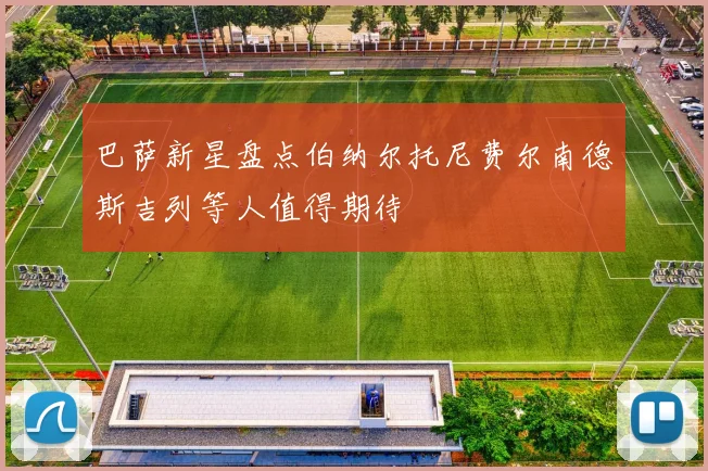 巴萨新星盘点伯纳尔托尼费尔南德斯吉列等人值得期待