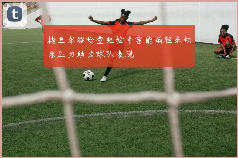 梅里尔称哈登经验丰富能减轻米切尔压力助力球队表现