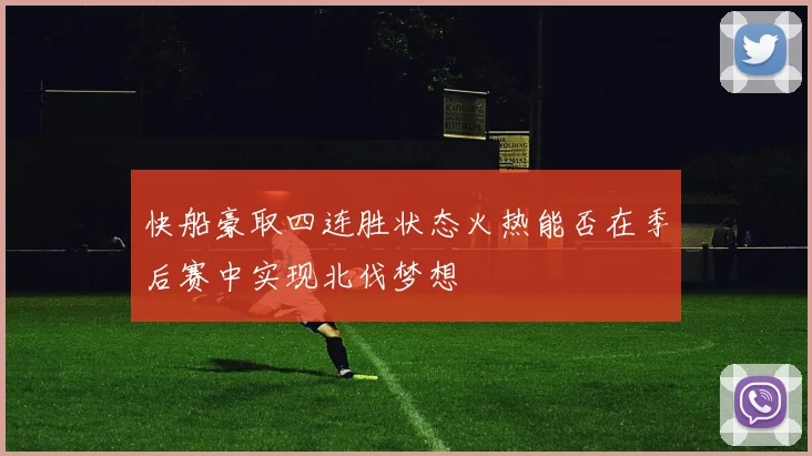 快船豪取四连胜状态火热能否在季后赛中实现北伐梦想