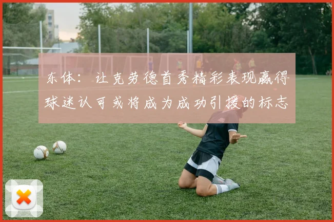 东体：让克劳德首秀精彩表现赢得球迷认可或将成为成功引援的标志