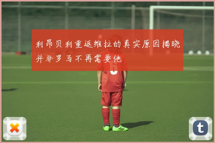 利昂贝利重返维拉的真实原因揭晓并非罗马不再需要他