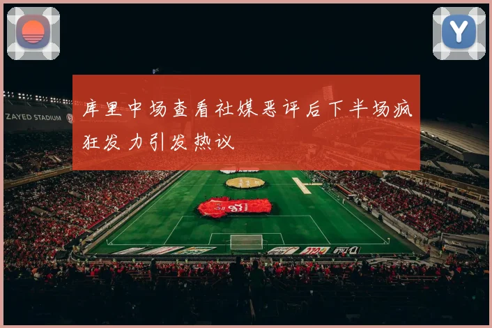 库里中场查看社媒恶评后下半场疯狂发力引发热议