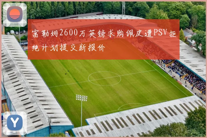 富勒姆2600万英镑求购佩皮遭PSV拒绝计划提交新报价