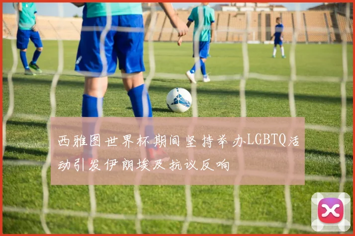 西雅图世界杯期间坚持举办LGBTQ活动引发伊朗埃及抗议反响