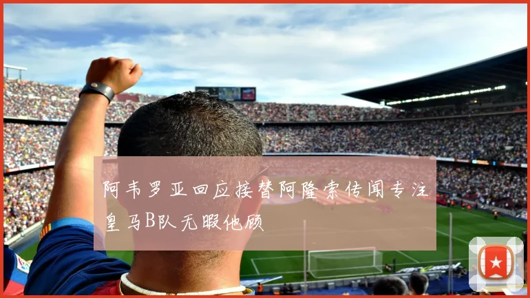 阿韦罗亚回应接替阿隆索传闻专注皇马B队无暇他顾