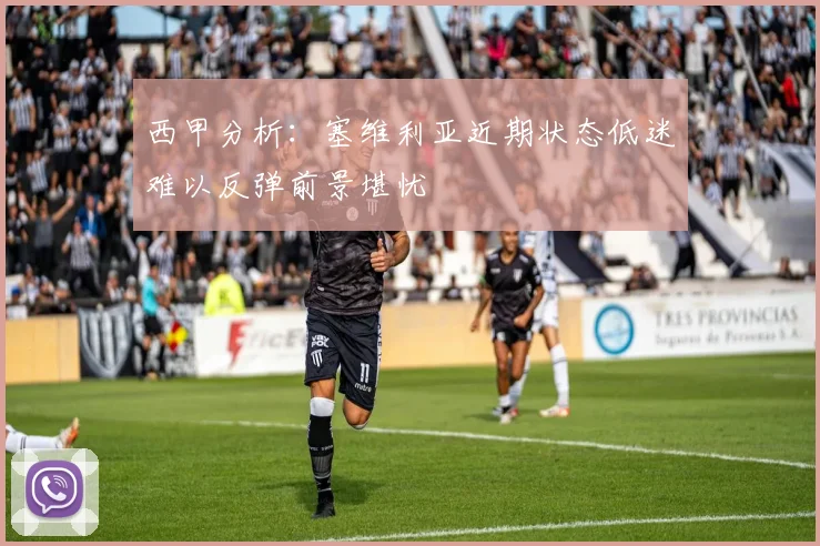 西甲分析：塞维利亚近期状态低迷难以反弹前景堪忧