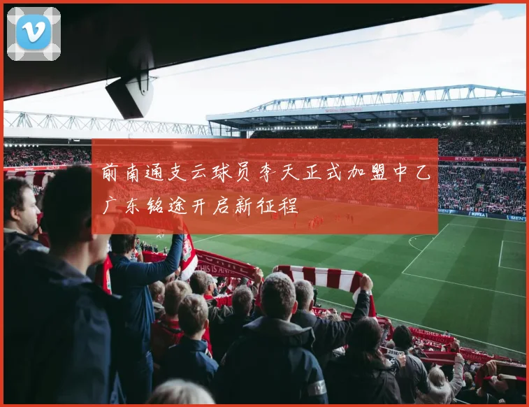 前南通支云球员李天正式加盟中乙广东铭途开启新征程