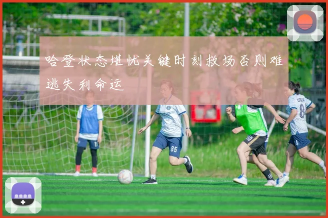 哈登状态堪忧关键时刻救场否则难逃失利命运