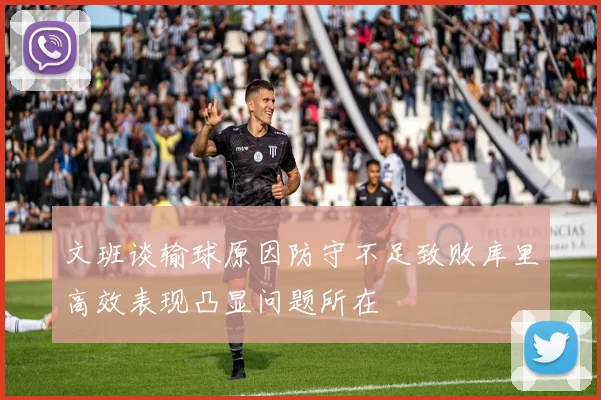 文班谈输球原因防守不足致败库里高效表现凸显问题所在