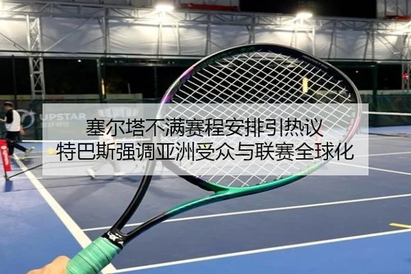 塞尔塔不满赛程安排引热议 特巴斯强调亚洲受众与联赛全球化